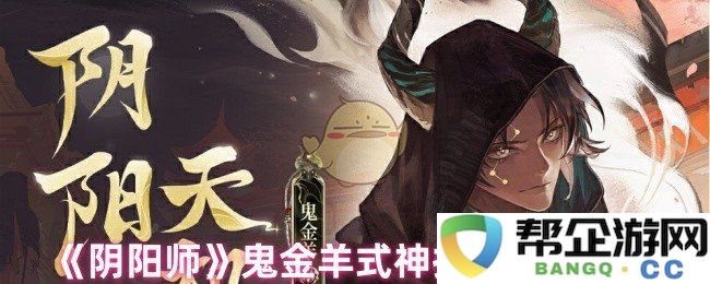 《阴阳师》鬼金羊式神技能提升效果详解与分析