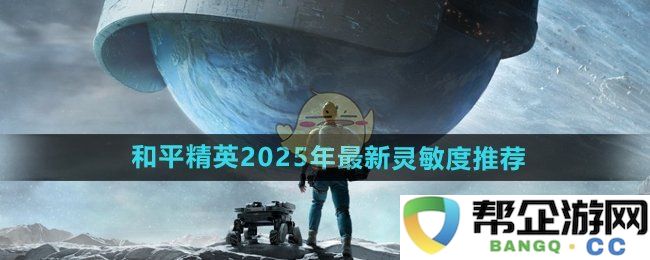 《和平精英》2025年度灵敏度最佳调整建议与技巧分享