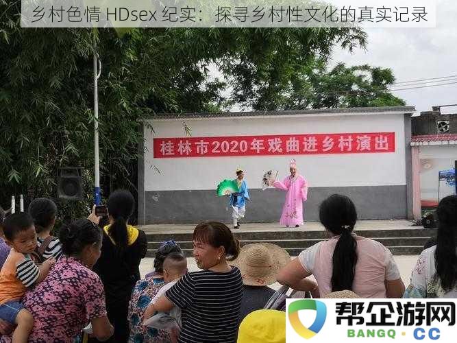 乡村性文化揭秘 HDsex 实录：深入探讨乡村地区的鲜活性体验与社会现实