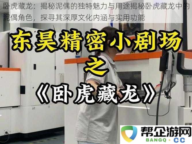 卧虎藏龙：深度解析泥偶的神秘魅力与实用价值，探索其在文化中的重要角色