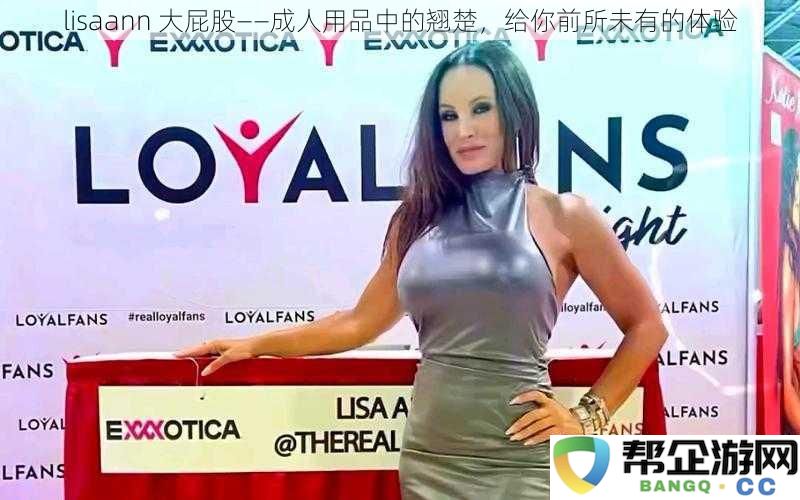 lisaann 大屁股——成人用品中的翘楚，给你前所未有的体验