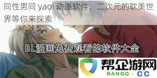 探索精彩的二次元耽美世界，尽享同性男同yaoi动漫软件的无限魅力