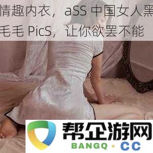 情趣内衣，迷人黑色毛毛PicS，展现中国女性无尽魅力，让你无法自拔