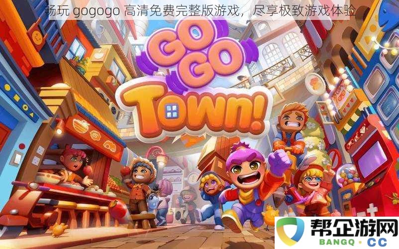 畅玩 gogogo 高清免费完整版游戏，尽享极致游戏体验