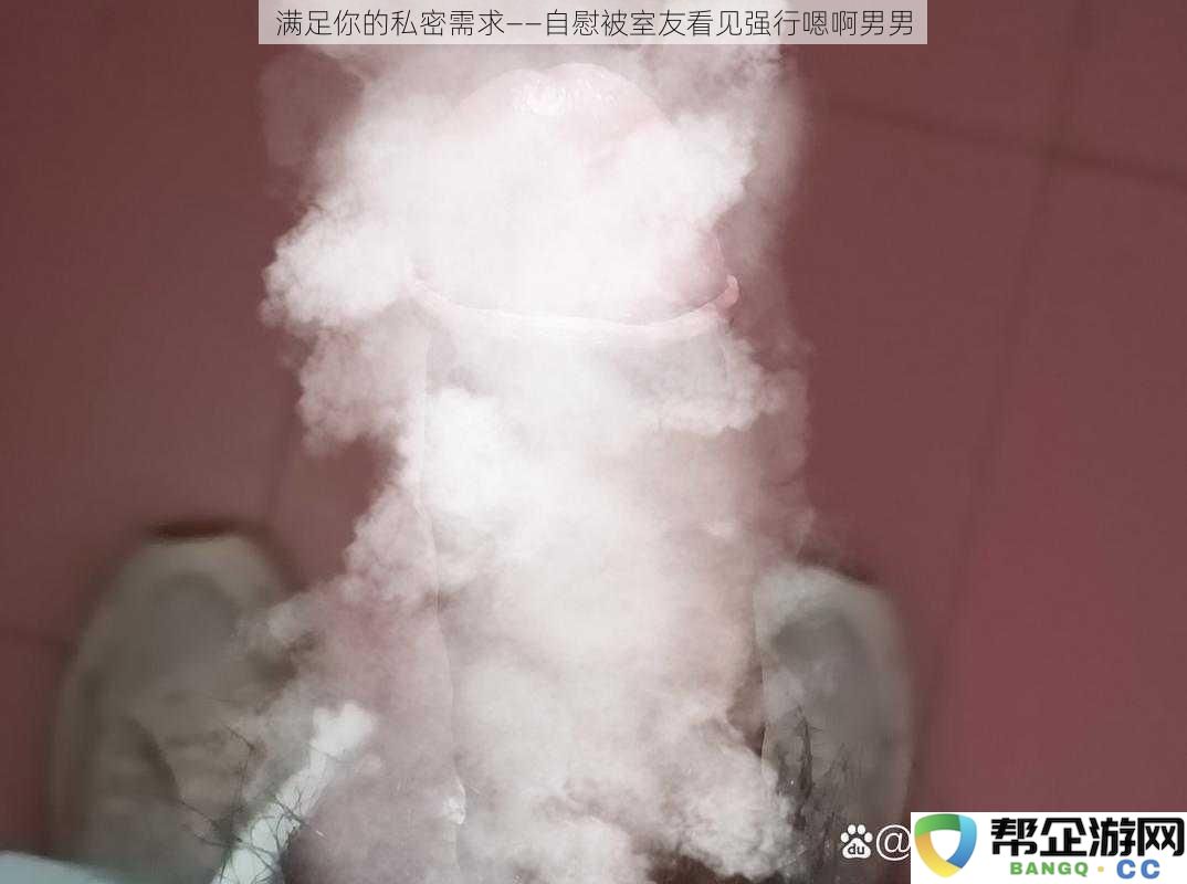 满足你的秘密渴望——室友目击强迫的男男私密行为