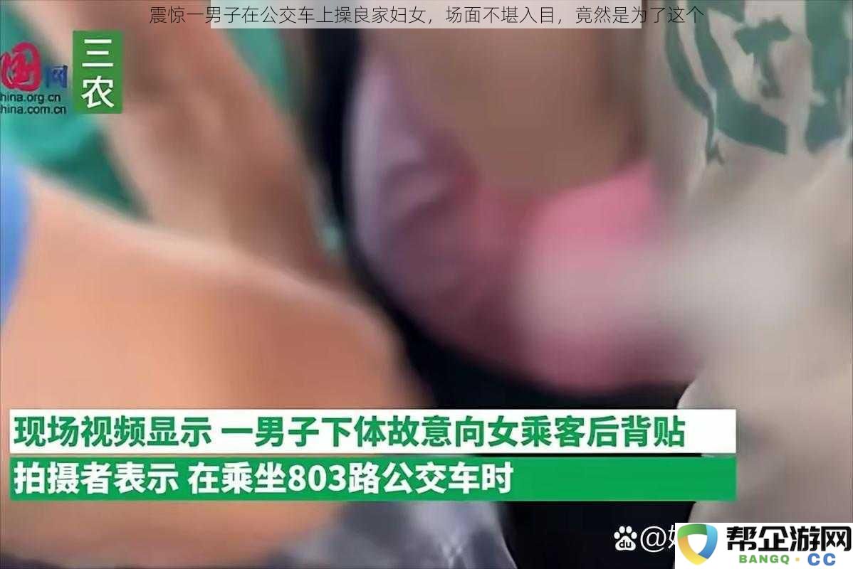 令人震惊！一男子在公交车上竟然对良家妇女施暴，背后原因令人难以置信