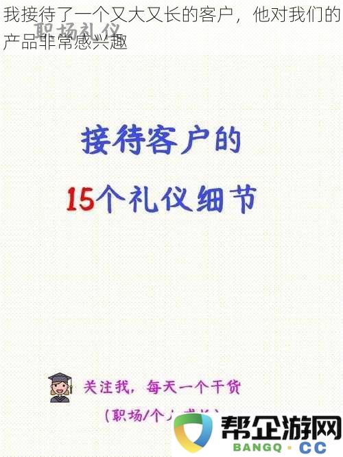 我接待了一位体型庞大且长时间关注的客户，他对我们的产品展示出极大的兴趣