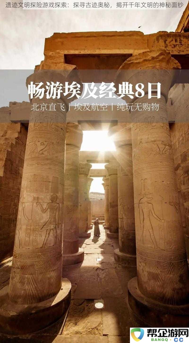 遗迹文明探险之旅：深入古代遗址，解密千年历史的神秘面纱