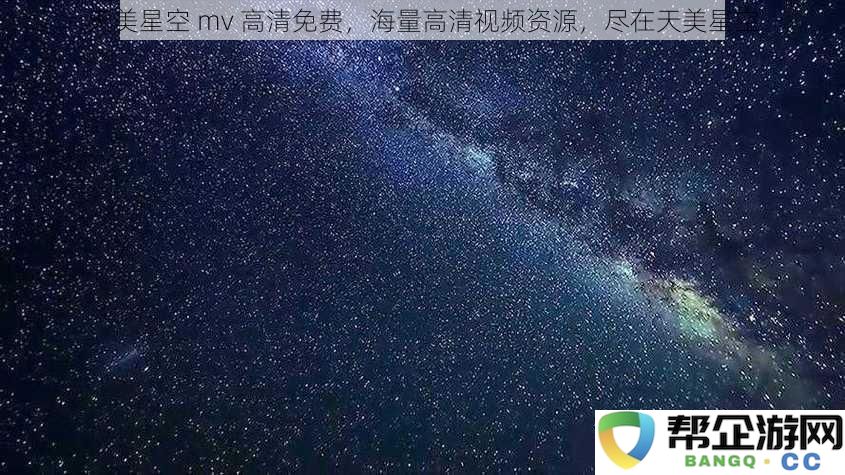 畅享无穷高清视频资源，天美星空MV高清免费观看，领略精彩时刻