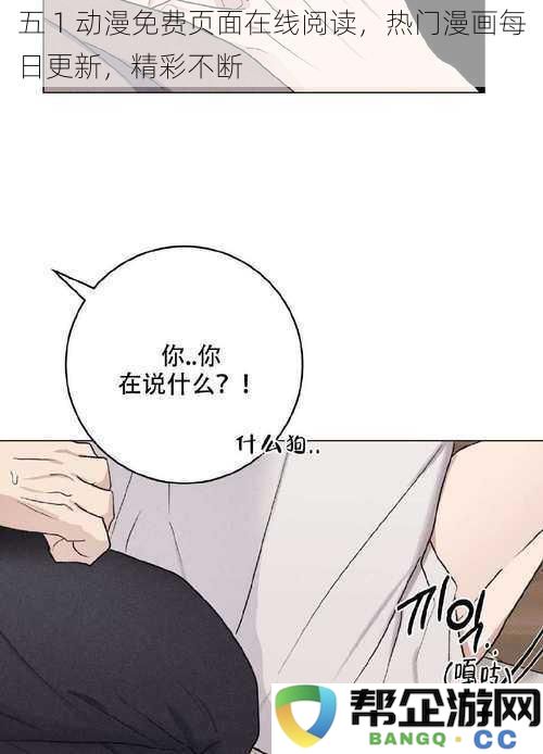 五 1 动漫在线免费观看，热门漫画每日持续更新，精彩内容不断呈现