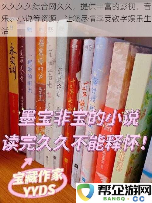 久久资源网，汇聚海量影视、音乐与小说内容，让您乐享尽情的数字娱乐体验