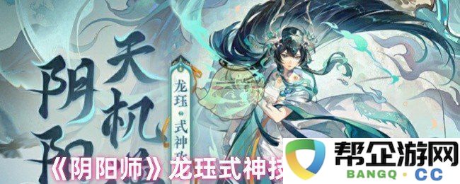 《阴阳师》龙珏式神技能提升效果详解与应用策略