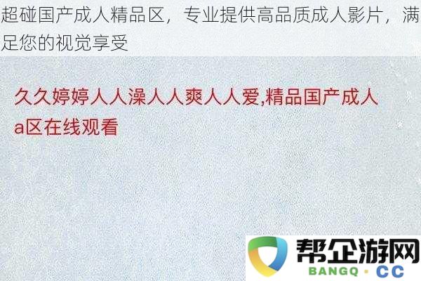 优质国产成人影片专区，专业打造高水平视觉体验，满足您的观影需求