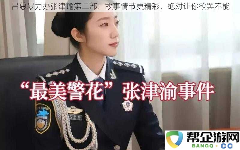 吕总暴力办张津瑜第二部：故事情节更精彩，绝对让你欲罢不能