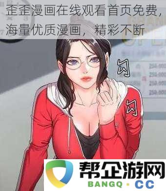 歪歪漫画免费在线阅读，海量精彩漫画资源，乐趣不断享受