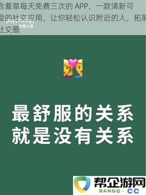 发现附近的人：一款清新可爱的社交应用，每天免费使用三次，轻松扩展你的社交圈