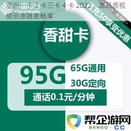 亚洲一卡通2卡3卡4卡2022，尽享高品质视频资源，随心畅游观看体验