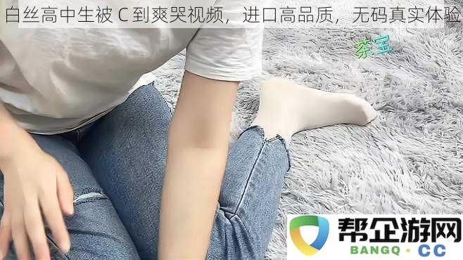 白丝高中生被 C 到爽哭视频，进口高品质，无码真实体验