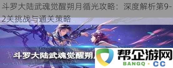 斗罗大陆武魂觉醒朔月循光攻略：深度解析第9-2关挑战与通关策略