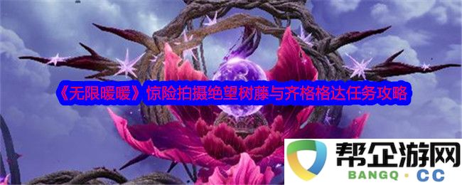 《无限暖暖》绝望树藤与齐格格达任务的惊险拍摄攻略分享