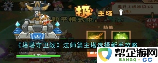 《塔塔守卫战》法师攻略：新手选择主塔的全面指南与技巧分享