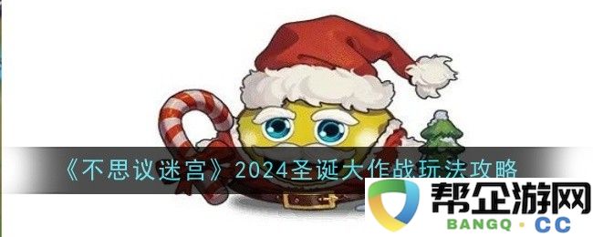 《不思议迷宫》2024圣诞活动详解与攻略分享，助你轻松闯关