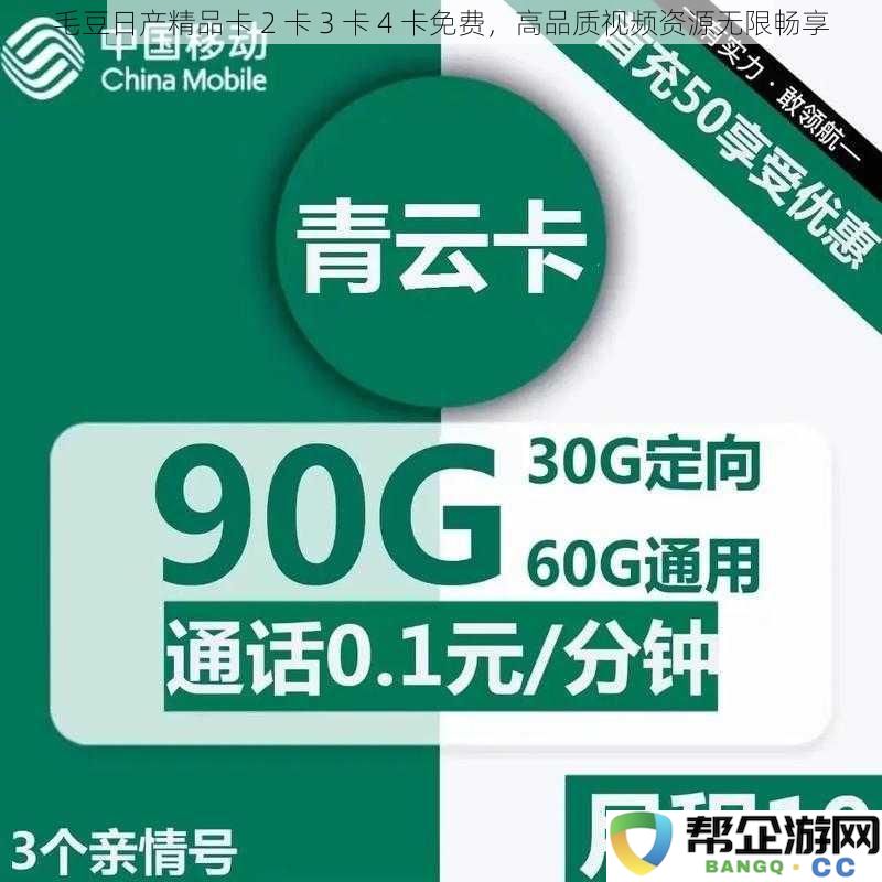 毛豆日产高品质视频资源卡2卡3卡4卡免费领取，畅享无限精彩内容