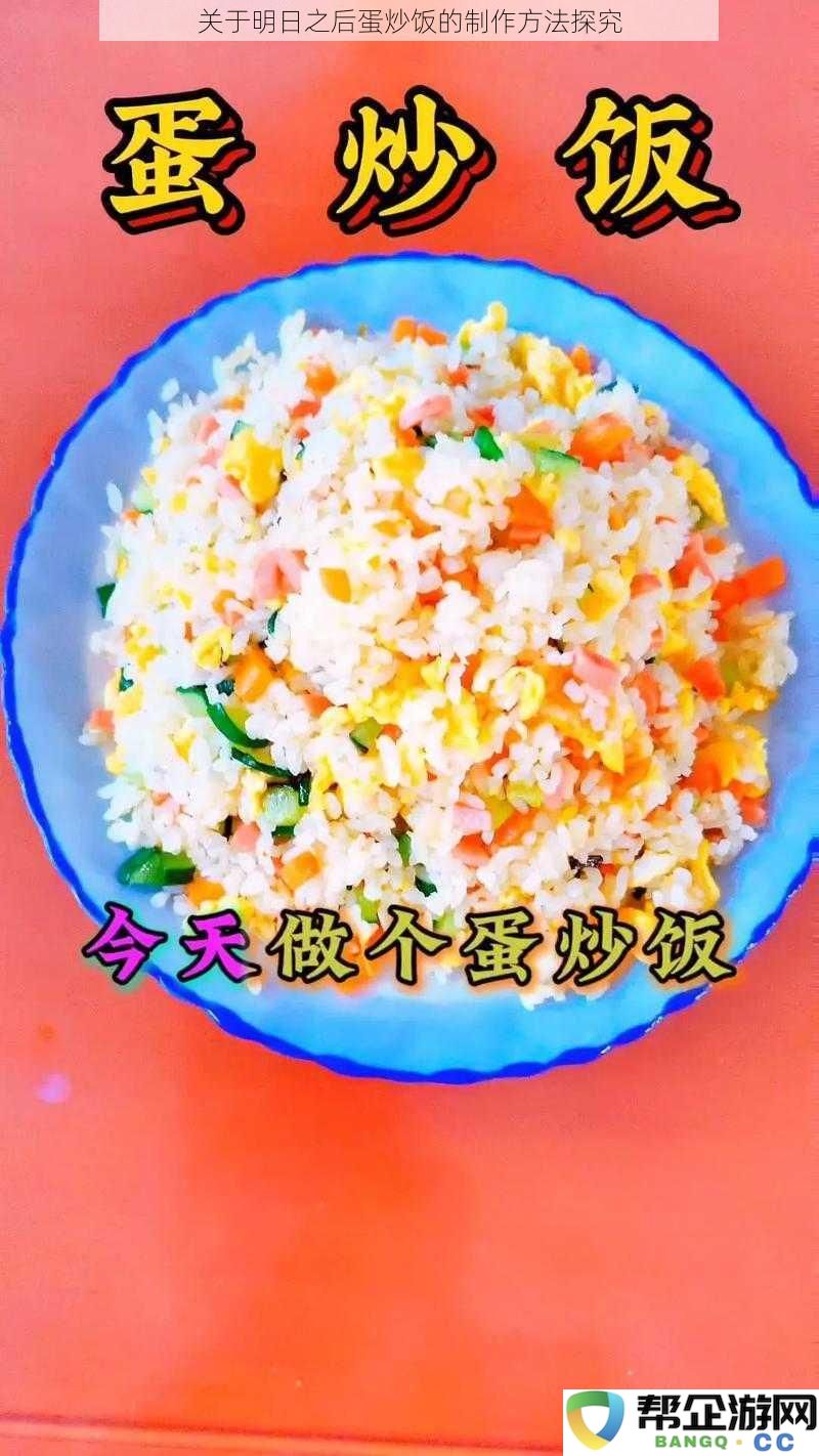 探讨明日之后中蛋炒饭的多样化制作技巧与方法