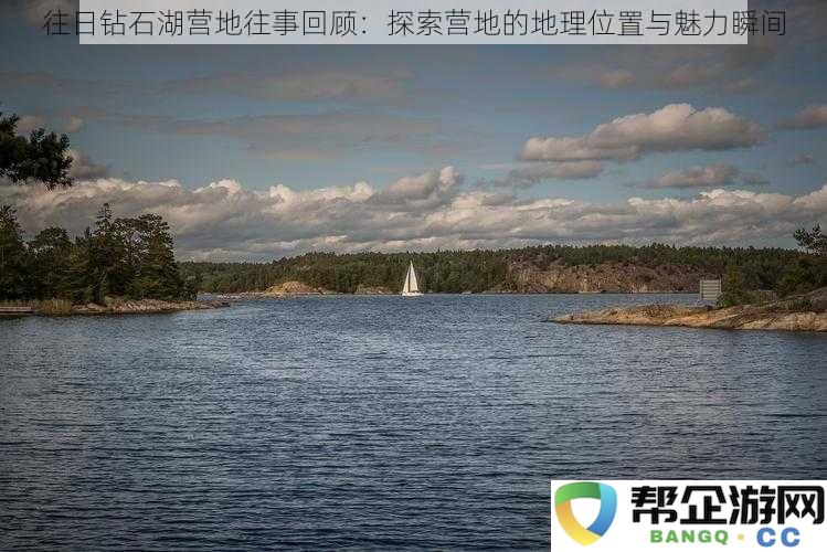 探索钻石湖营地的过往回忆：揭秘地理位置与那些美好瞬间