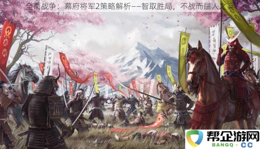 全面战争：幕府将军2深度解析——运筹帷幄，巧妙制胜不战而胜