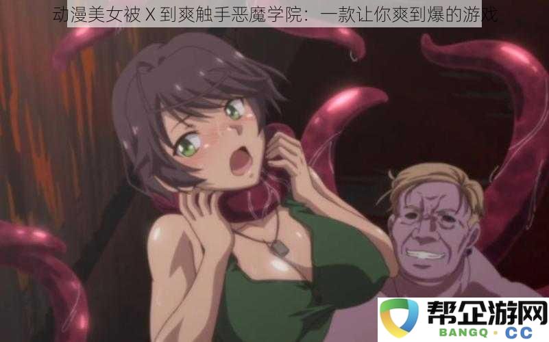 动漫美女与恶魔触手的激情遭遇：畅玩这款让你乐趣无穷的游戏