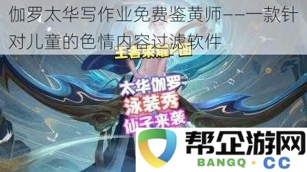 伽罗太华儿童作业安全助手——专为孩童设计的色情内容过滤工具