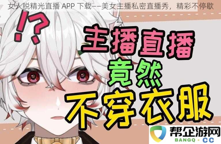 女人激情主播直播 APP 下载——魅力四射的美女私密秀场，精彩绝不停歇