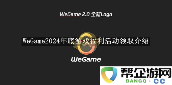 《WeGame》2024年末游戏福利活动详细领取指南与介绍