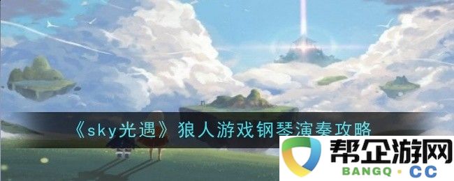 《sky光遇》小白船简谱演奏技巧及注意事项大全