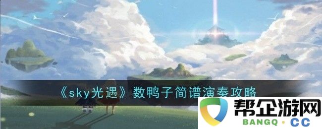 《sky光遇》数鸭子乐谱演奏详细指南与技巧分享