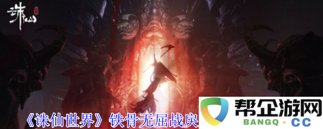 《诛仙世界》铁骨无屈挑战战戾魔风云事件的详细攻略与技巧分享