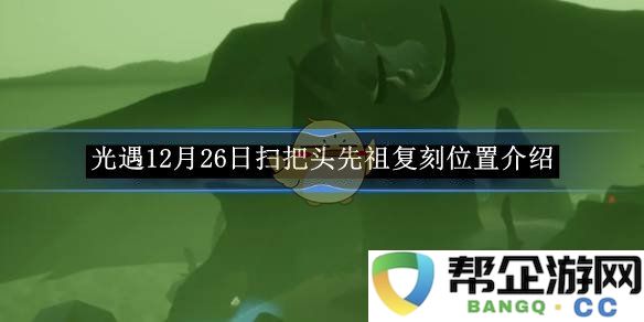 《光遇》12月26日复刻扫把头先祖的具体位置详解