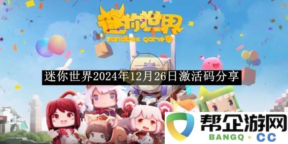 《迷你世界》2024年12月26日激活码获取攻略及分享活动