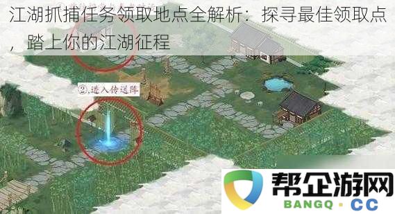 江湖抓捕任务领取最佳地点详解：助你顺利开启江湖冒险之旅