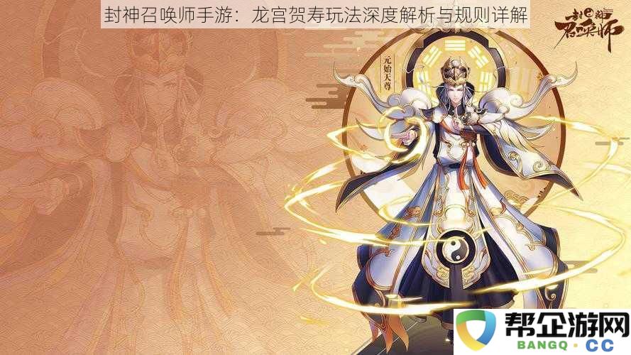 封神召唤师手游：深入解析龙宫贺寿玩法及其详细规则介绍