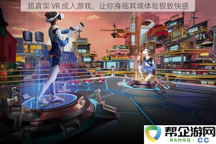 沉浸式 VR 成人游戏，带你领略前所未有的真实快感体验