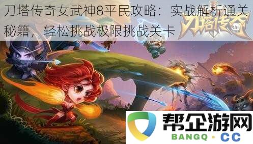 刀塔传奇女武神8平民通关攻略：极限挑战关卡实战分析与技巧分享