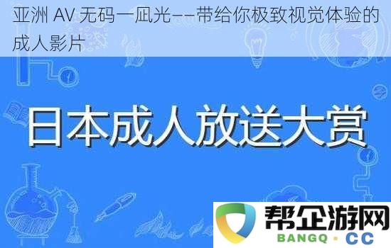 亚洲 AV 诱惑之旅——一凪光带给你无与伦比的视觉享受与成人影片盛宴