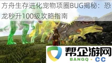 方舟生存进化宠物项圈隐藏BUG解析：轻松让恐龙迅速提升至100级的完整攻略