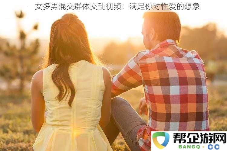 多名男性共同参与的混合性行为视频：畅享你对激情与欲望的终极幻想