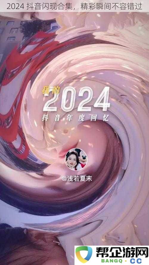 2024抖音精彩瞬间合集，绝对不容错过的闪现时刻！