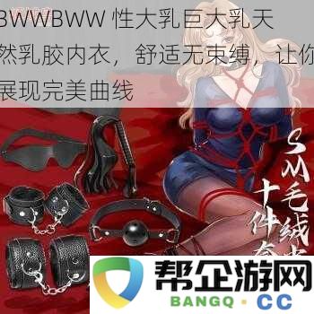 BWWBWW 超大天然乳胶内衣，舒适无压力，完美展现你的迷人曲线