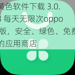 全新3.0.3版本的黄色软件下载，每日不限次数oppo专用，安全绿色免费的应用市场