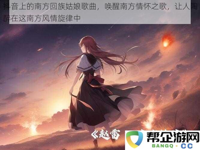 抖音上的南方回族姑娘歌曲，唤醒南方情怀之歌，让人陶醉在这南方风情旋律中